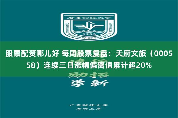 股票配资哪儿好 每周股票复盘：天府文旅（000558）连续三日涨幅偏离值累计超20%
