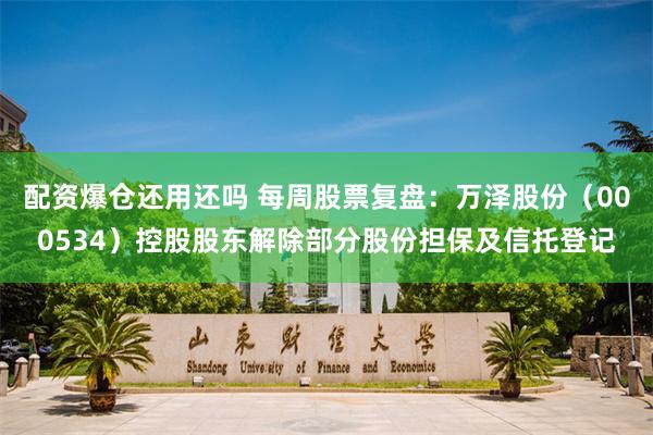 配资爆仓还用还吗 每周股票复盘：万泽股份（000534）控股股东解除部分股份担保及信托登记