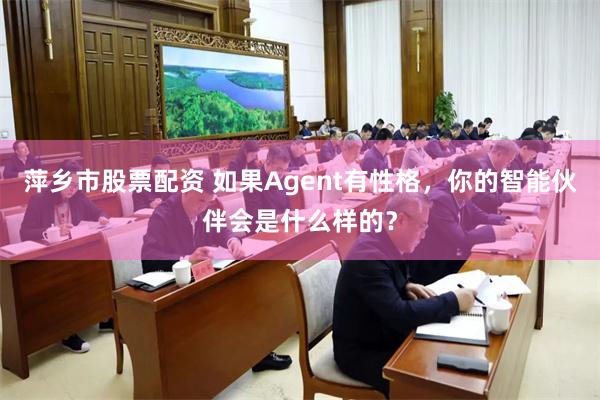 萍乡市股票配资 如果Agent有性格，你的智能伙伴会是什么样的？