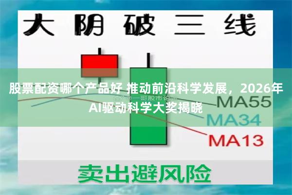 股票配资哪个产品好 推动前沿科学发展，2026年AI驱动科学大奖揭晓