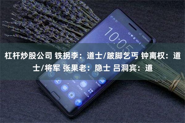 杠杆炒股公司 铁拐李：道士/跛脚乞丐 钟离权：道士/将军 张果老：隐士 吕洞宾：道