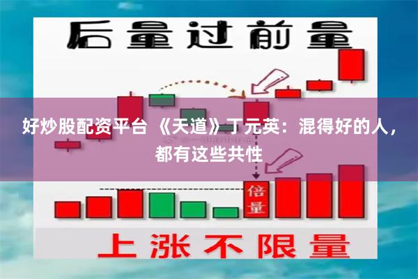 好炒股配资平台 《天道》丁元英：混得好的人，都有这些共性